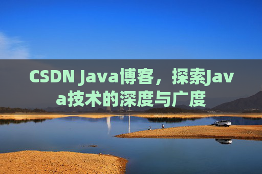 CSDN Java博客，探索Java技术的深度与广度